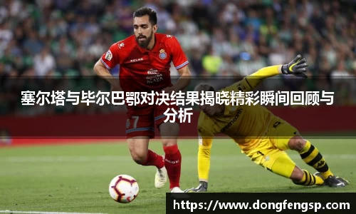 塞尔塔与毕尔巴鄂对决结果揭晓精彩瞬间回顾与分析