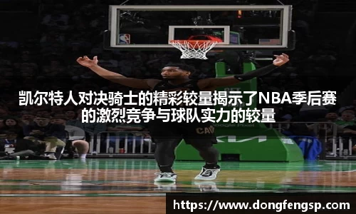 凯尔特人对决骑士的精彩较量揭示了NBA季后赛的激烈竞争与球队实力的较量