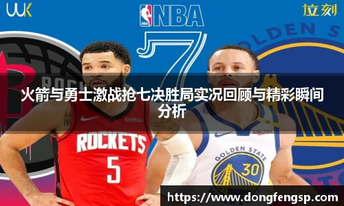 火箭与勇士激战抢七决胜局实况回顾与精彩瞬间分析