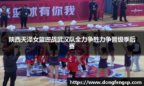 陕西天泽女篮迎战武汉队全力争胜力争晋级季后赛