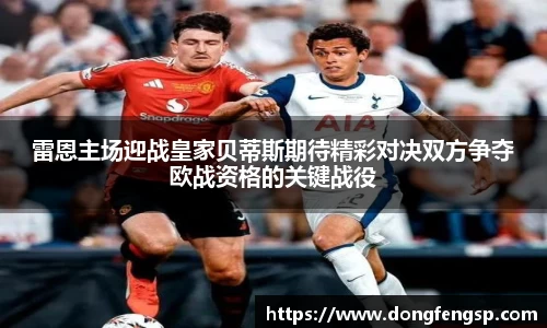 雷恩主场迎战皇家贝蒂斯期待精彩对决双方争夺欧战资格的关键战役