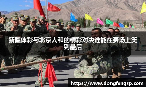 新疆体彩与北京人和的精彩对决谁能在赛场上笑到最后